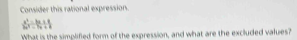 Consider this rational expression.
 (x^2-8x+8)/2x^2-7x+8 
What is the simplified form of the expression, and what are the excluded values?