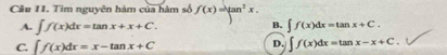 Tim nguyên hàm của hàm số f(x)=tan^2x.
A. ∈t f(x)dx=tan x+x+C. B. ∈t f(x)dx=tan x+C.
D.
C. ∈t f(x)dx=x-tan x+C ∈t f(x)dx=tan x-x+C.