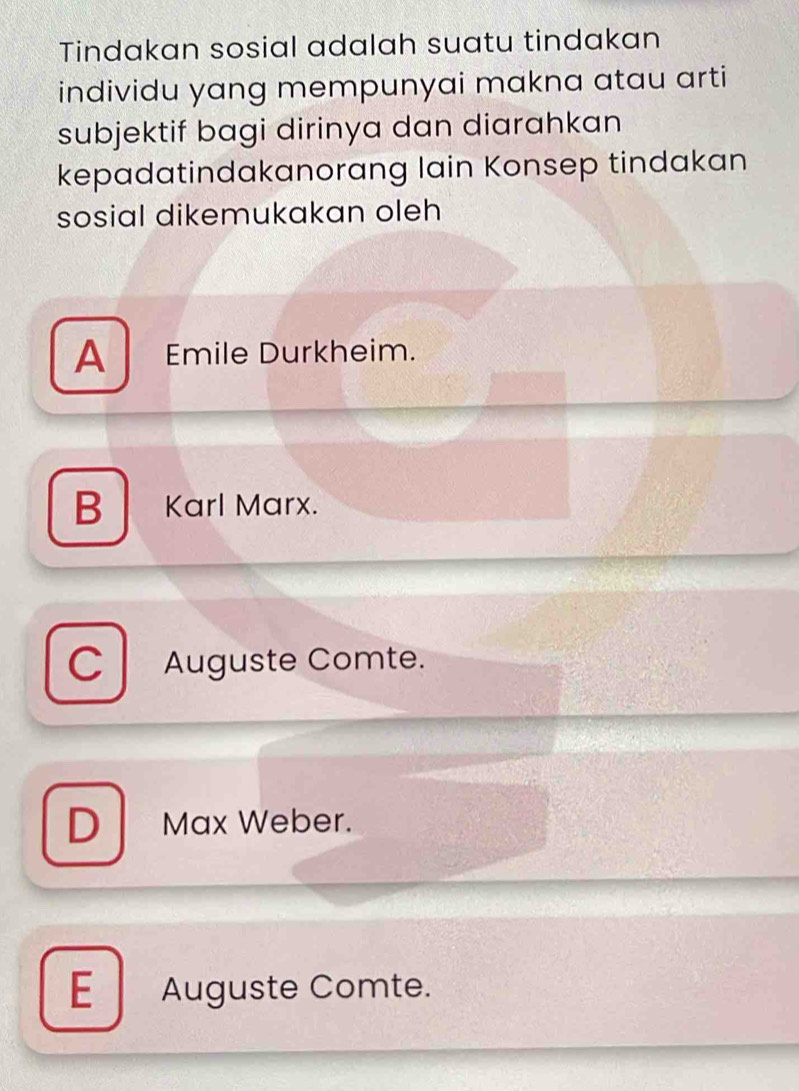 Tindakan sosial adalah suatu tindakan
individu yang mempunyai makna atau arti
subjektif bagi dirinya dan diarahkan
kepadatindakanorang lain Konsep tindakan
sosial dikemukakan oleh
A Emile Durkheim.
B Karl Marx.
C Auguste Comte.
D Max Weber.
E Auguste Comte.