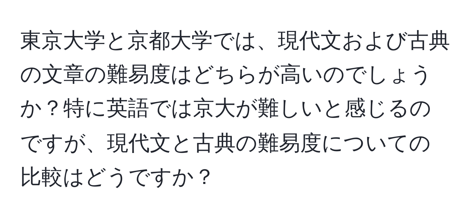 東京大学と京都大学では、現代文および古典の文章の難易度はどちらが高いのでしょうか？特に英語では京大が難しいと感じるのですが、現代文と古典の難易度についての比較はどうですか？