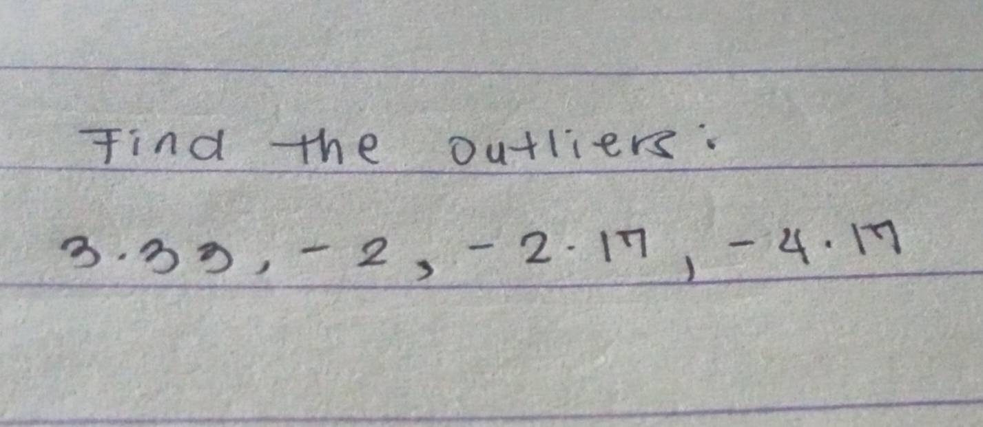 find the outliers.
3. 30, -2, -2. 17, -4. 17