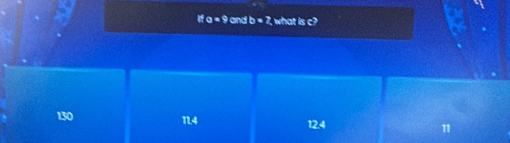 ifa=9 and b=7 what is c?
130 1.4 11
12.4