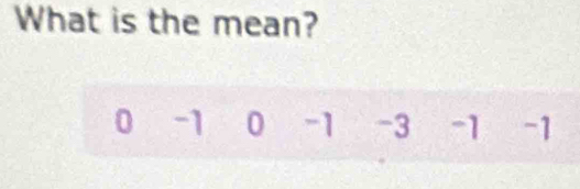 What is the mean?
0 -1 0 -1 -3 -1 -1