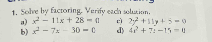 Solve by factoring. Verify each solution. 
a) x^2-11x+28=0 c) 2y^2+11y+5=0
b) x^2-7x-30=0 d) 4t^2+7t-15=0