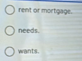 rent or mortgage. 
needs. 
wants.