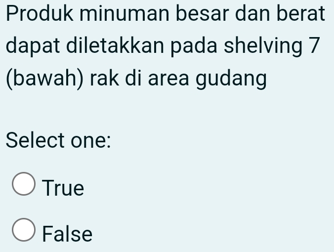 Produk minuman besar dan berat
dapat diletakkan pada shelving 7
(bawah) rak di area gudang
Select one:
True
False