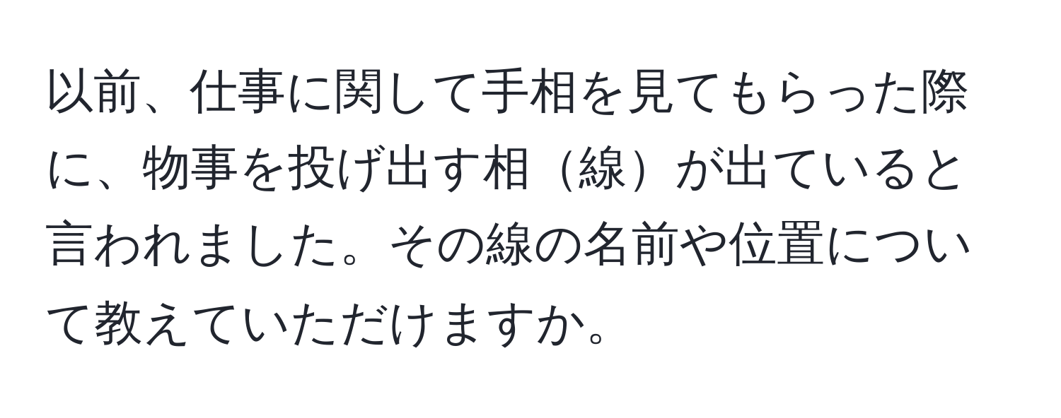 以前、仕事に関して手相を見てもらった際に、物事を投げ出す相線が出ていると言われました。その線の名前や位置について教えていただけますか。