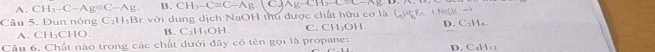 A. CH_3-C-Ag=C-Ag B. CH_3-C=C-Ag CJ AC=CD=-C-c-1Y12
Câu 5. Đun nóng C_2H_5B A với dung dịch NaOH thu được chất hữu cơ là (uợ t ấi
A. CH₃CHO. B. C₂H₅OH. C. CH₃OH
Câu 6. Chất nào trong các chất dưới đây có tên gọi là propane: D. C2H₄.
D. C_4H_12