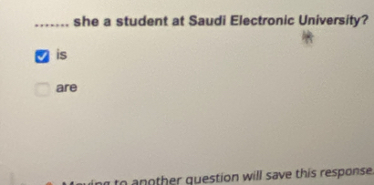 ....... she a student at Saudi Electronic University? 
is 
are 
to another question will save this response.