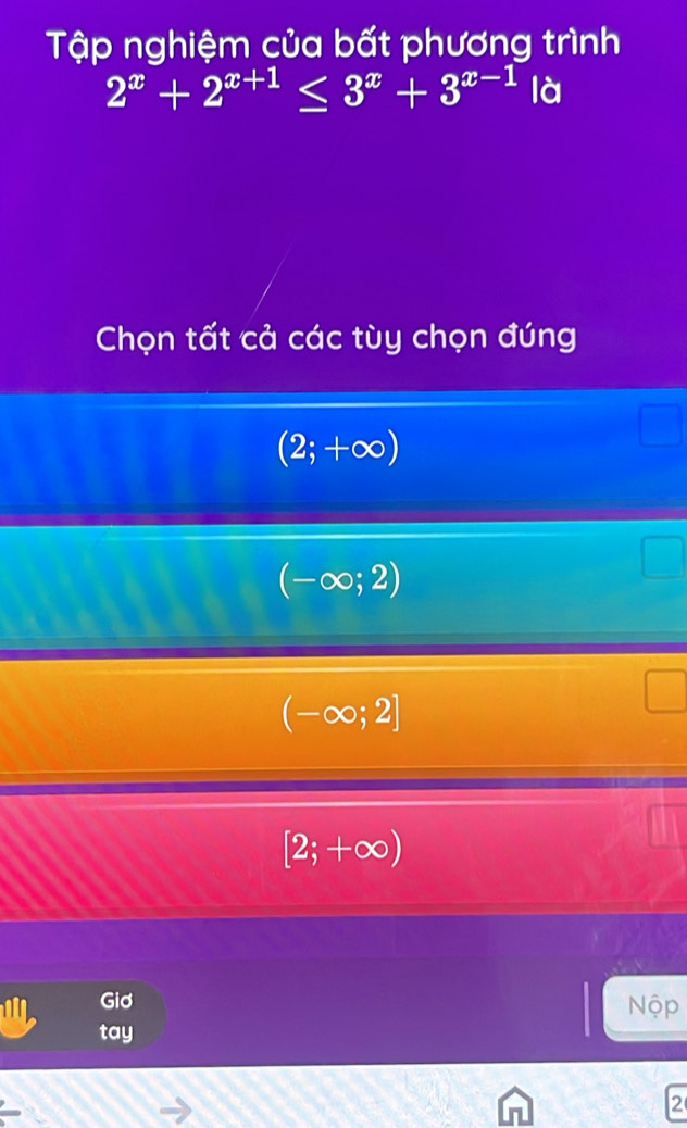 Tập nghiệm của bất phương trình
2^x+2^(x+1)≤ 3^x+3^(x-1)|a
Chọn tất cả các tùy chọn đúng
(2;+∈fty )
(-∈fty ;2)
(-∈fty ;2]
[2;+∈fty )
Giơ Nộp
tay
2