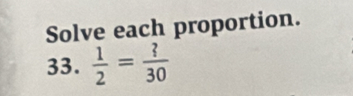 Solve each proportion. 
33.  1/2 = ?/30 