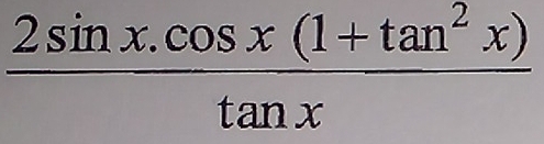  (2sin x.cos x(1+tan^2x))/tan x 