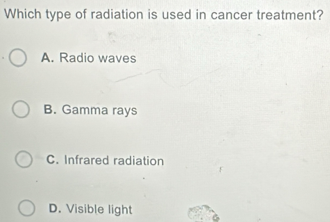 Solved: Which type of radiation is used in cancer treatment? A. Radio ...