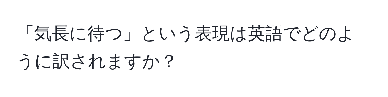 「気長に待つ」という表現は英語でどのように訳されますか？