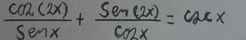  cos (2x)/sin x + sin (2x)/cos x =cos x