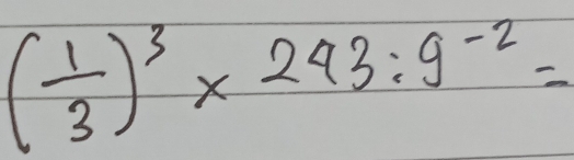 ( 1/3 )^3* 243:9^(-2)=