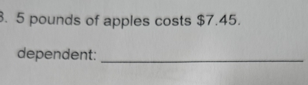 5 pounds of apples costs $7.45. 
dependent:_