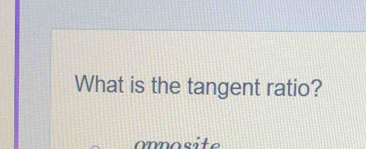 What is the tangent ratio? 
onnosite