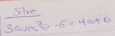 solve
3cos ec^2θ -5=4cot θ