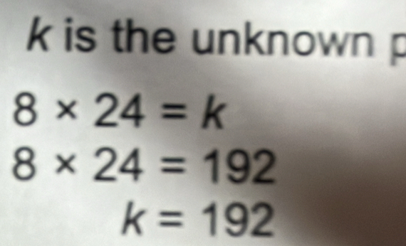 k is the unknown p
8* 24=k
8* 24=192
k=192