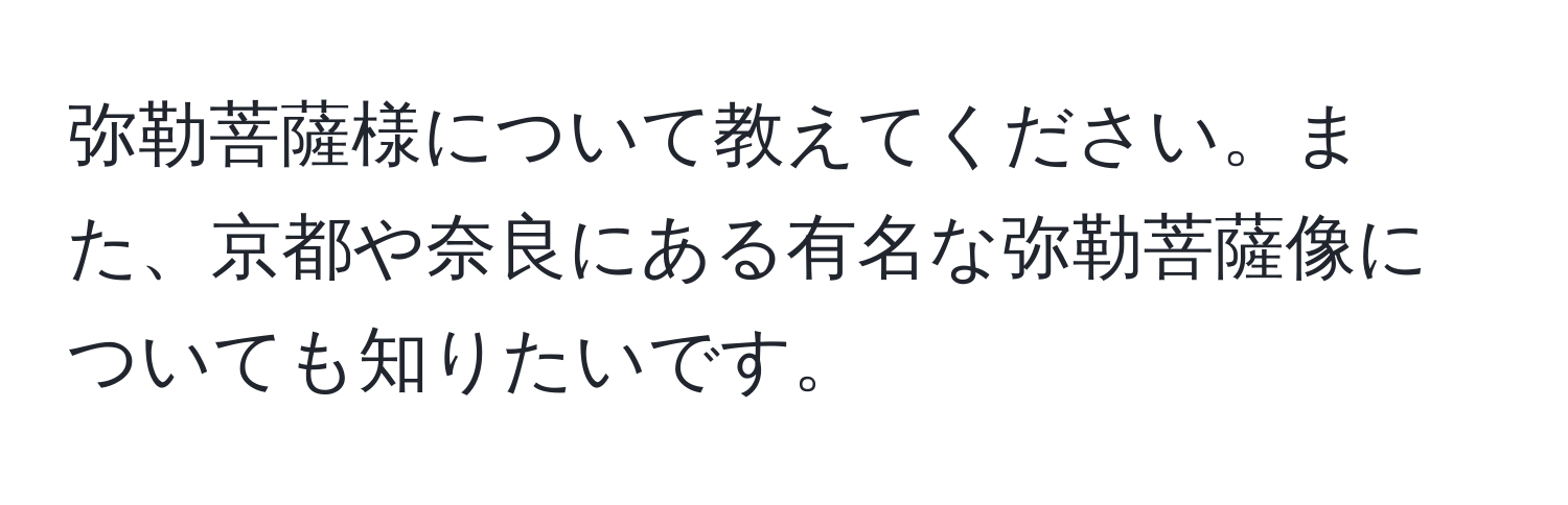 弥勒菩薩様について教えてください。また、京都や奈良にある有名な弥勒菩薩像についても知りたいです。