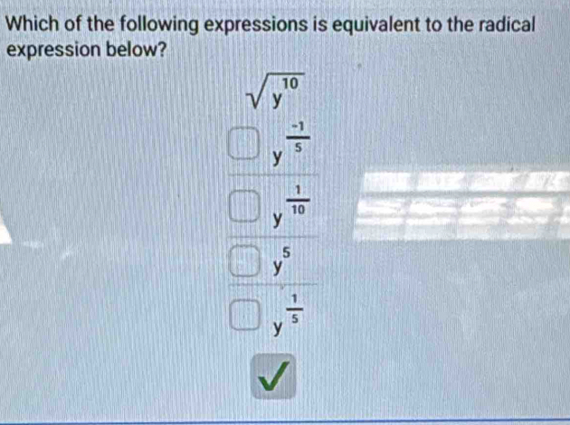 Which of the following expressions is equivalent to the radical
expression below?
sqrt(y^(10))
y^(frac -1)5
y^(frac 1)10
y^5
y^(frac 1)5