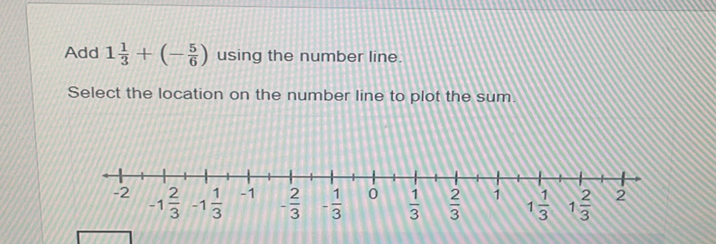 Add 1 1/3 +(- 5/6 ) using the number line.
Select the location on the number line to plot the sum.