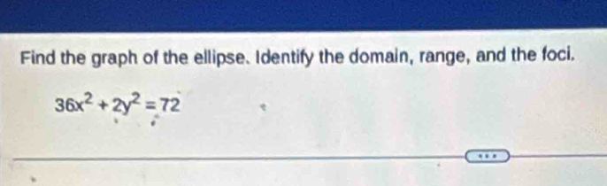 Find the graph of the ellipse. Identify the domain, range, and the foci.
36x^2+2y^2=72