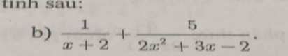 tinh sau: 
b)  1/x+2 + 5/2x^2+3x-2 .