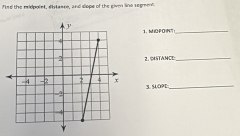 Find the midpoint, distance, and slope of the given line segment. 
1. MIDPOINT:_ 
2. DISTANCE: 
_ 
3. SLOPE: 
_