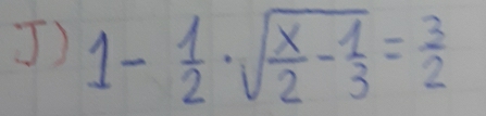 ) 1- 1/2 · sqrt(frac x)2- 1/3 = 3/2 