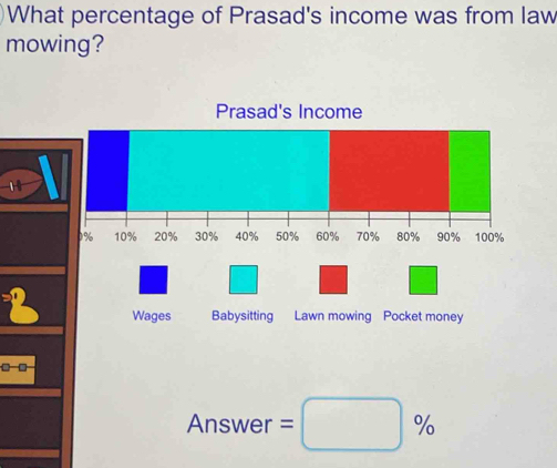 What percentage of Prasad's income was from law 
mowing? 
2 
Answer =□ %