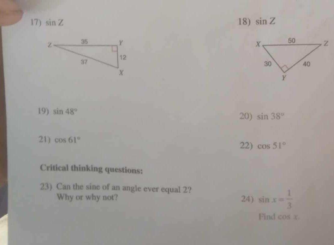 sin Z 18) sin Z

19) sin 48° sin 38°
20) 
21) cos 61°
22) cos 51°
Critical thinking questions: 
23) Can the sine of an angle ever equal 2? 
Why or why not? 24) sin x= 1/3 
Find cos x