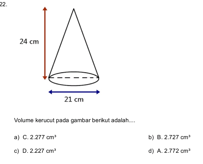 Volume kerucut pada gambar berikut adalah....
a) C. 2.277cm^3 b) B. 2.727cm^3
c) D. 2.227cm^3 d) A. 2.772cm^3