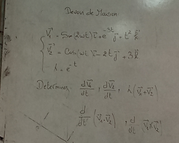 Devondo Youson
beginarrayl V'=5meart)^3e=t^2k V=2^2=Gacmolwhent-2tj=3Rendarray.
Determings frac doverline v_1dt,frac doverline v_2dt,lambda (overline v_1+overline v_2)
 d/dt' (v_1.overline v_2),  d/dt overline v_1x_v_2'