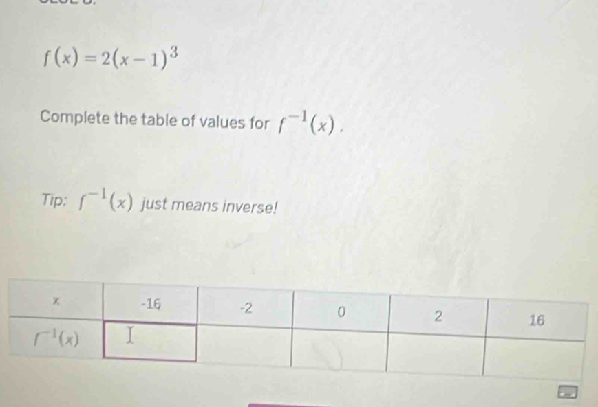 f(x)=2(x-1)^3
Complete the table of values for f^(-1)(x).
Tip: f^(-1)(x) just means inverse!