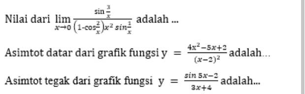 Nilai dari limlimits _xto 0frac sin  3/x (1-cos  2/x )x^2sin  1/x  adalah ...
Asimtot datar dari grafik fungsi y=frac 4x^2-5x+2(x-2)^2 adalah...
Asimtot tegak dari grafik fungsi y= (sin 5x-2)/3x+4  adalah...