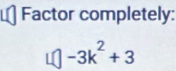 Factor completely:
□ -3k^2+3