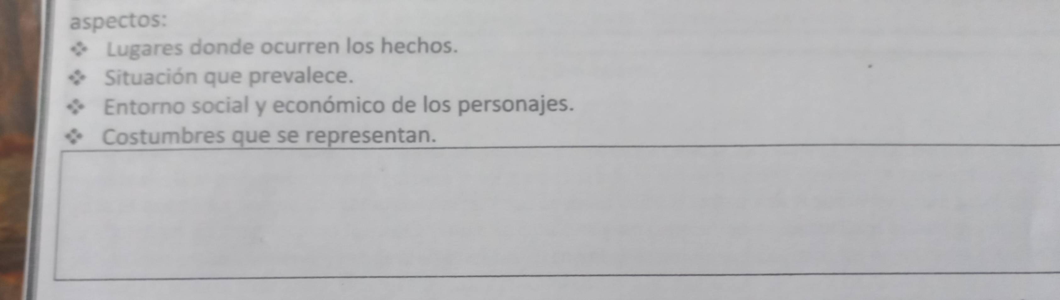 aspectos: 
Lugares donde ocurren los hechos. 
Situación que prevalece. 
Entorno social y económico de los personajes. 
Costumbres que se representan.