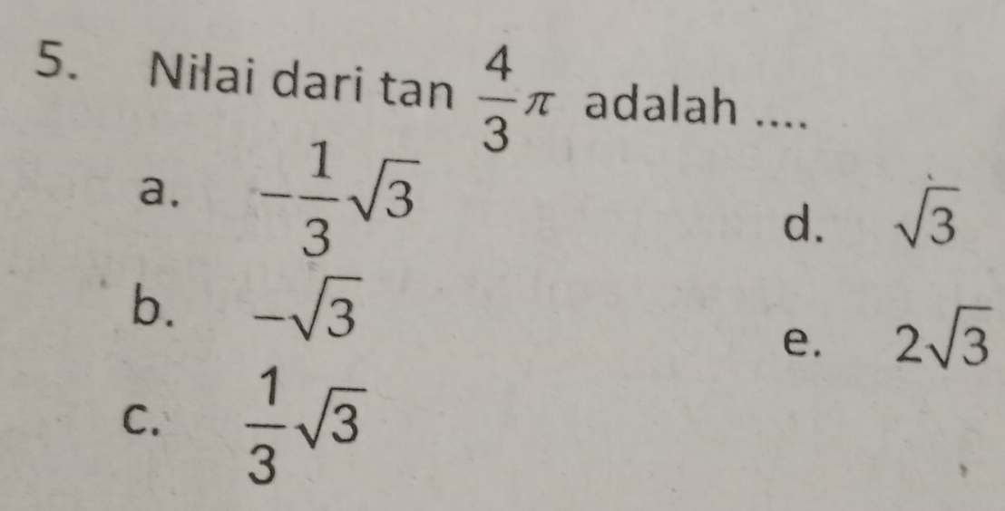 Nilai dari i tan  4/3 π adalah ....
a. - 1/3 sqrt(3)
d. sqrt(3)
b. -sqrt(3)
e. 2sqrt(3)
C.  1/3 sqrt(3)