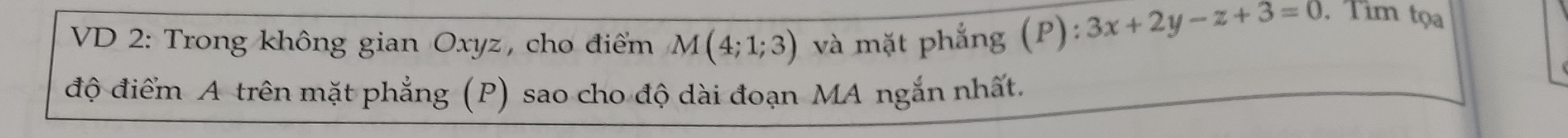 VD 2: Trong không gian Oxyz, cho điểm M(4;1;3) và mặt phẳng
(P):3x+2y-z+3=0. Tìm tọa 
độ điểm A trên mặt phẳng (P) sao cho độ dài đoạn MA ngắn nhất.