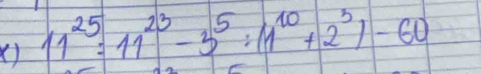 ( 11^(25)=11^(23)-3^5:(1^(10)+2^3)-60