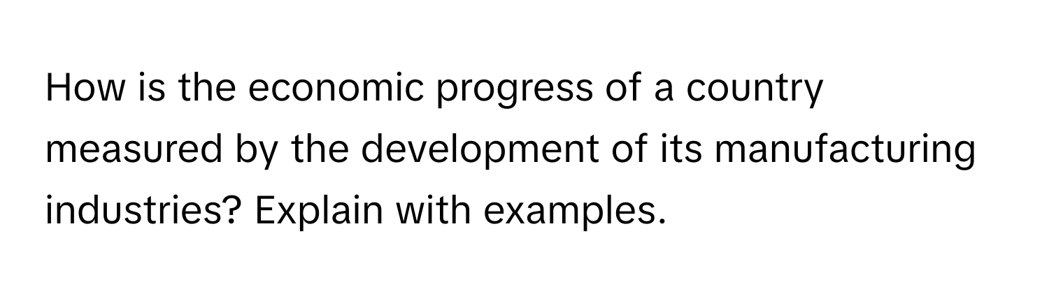 How is the economic progress of a country measured by the development of its manufacturing industries? Explain with examples.