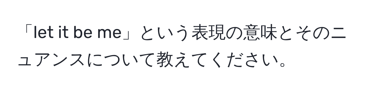 「let it be me」という表現の意味とそのニュアンスについて教えてください。