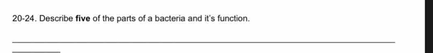 20-24. Describe five of the parts of a bacteria and it's function. 
_