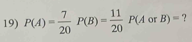 P(A)= 7/20 P(B)= 11/20 P(AorB)= ?