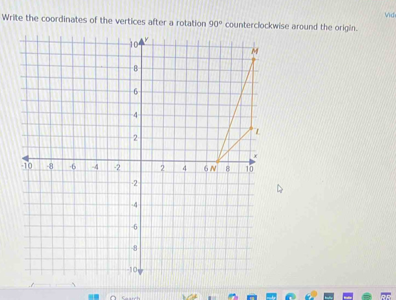 Vid 
Write the coordinates of the vertices after a rotation 90° counterclockwise around the origin. 
Search