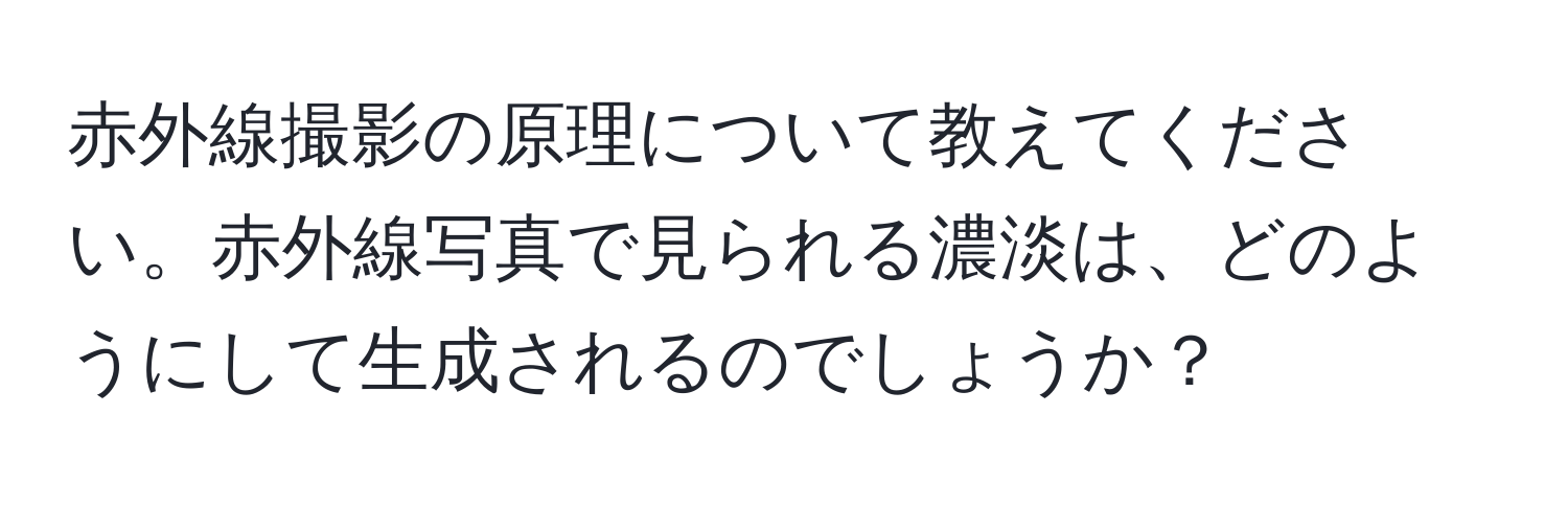 赤外線撮影の原理について教えてください。赤外線写真で見られる濃淡は、どのようにして生成されるのでしょうか？