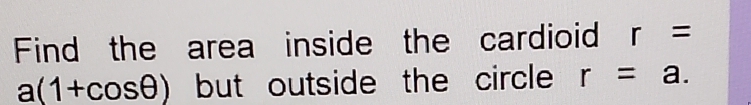 Find the area inside the cardioid r=
a(1+cos θ ) but outside the circle r=a.