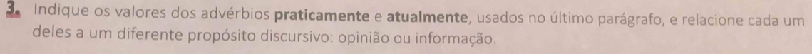 Indique os valores dos advérbios praticamente e atualmente, usados no último parágrafo, e relacione cada um 
deles a um diferente propósito discursivo: opinião ou informação.